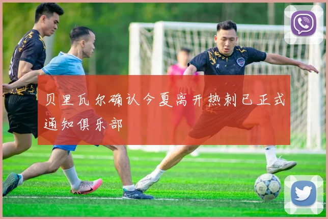 贝里瓦尔确认今夏离开热刺已正式通知俱乐部