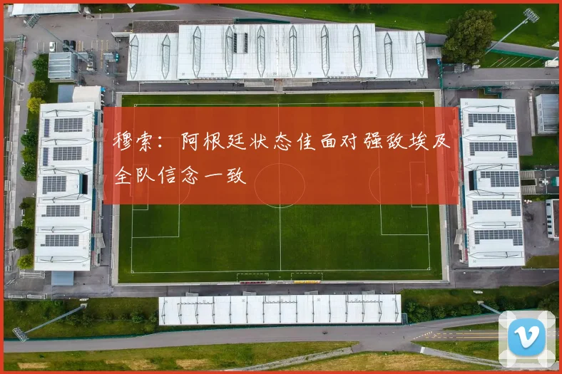 穆索：阿根廷状态佳面对强敌埃及全队信念一致