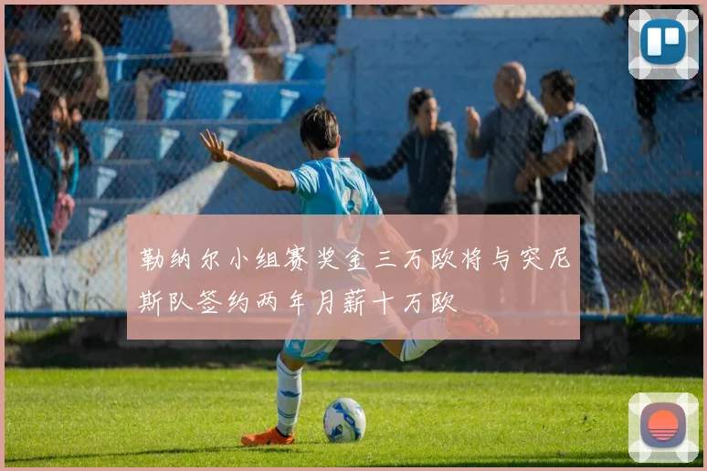 勒纳尔小组赛奖金三万欧将与突尼斯队签约两年月薪十万欧