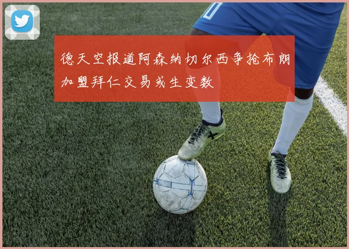 德天空报道阿森纳切尔西争抢布朗加盟拜仁交易或生变数