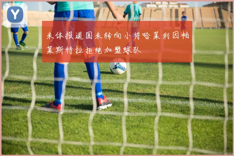 米体报道国米转向小将哈莱利因帕莱斯特拉拒绝加盟球队