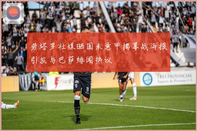 劳塔罗社媒晒国米意甲揭幕战海报引发与巴萨绯闻热议