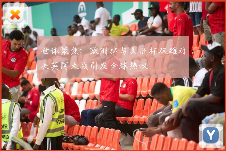 世体聚焦：欧洲杯与美洲杯双雄对决英阿大战引发全球热议