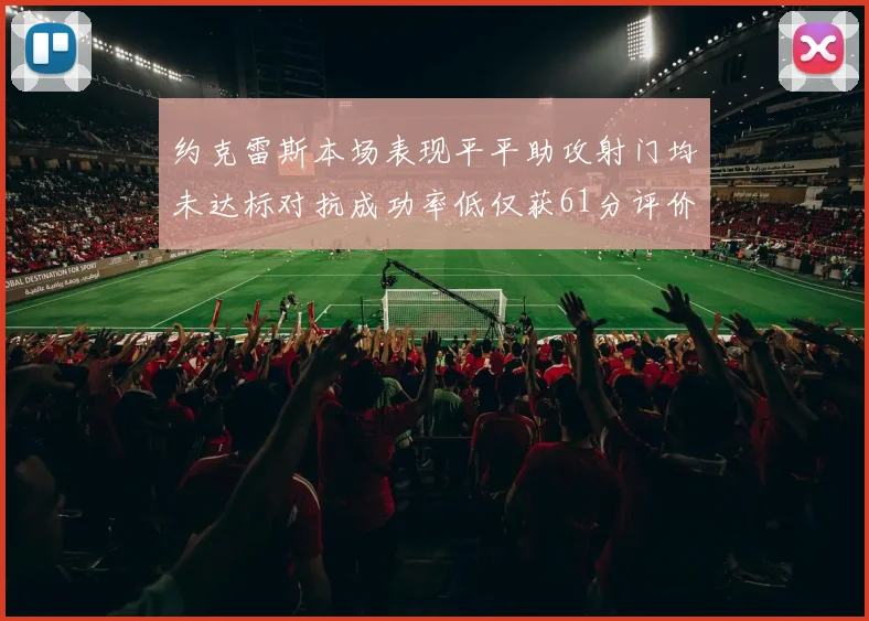 约克雷斯本场表现平平助攻射门均未达标对抗成功率低仅获61分评价