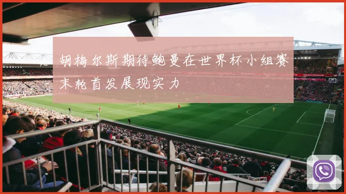 胡梅尔斯期待鲍曼在世界杯小组赛末轮首发展现实力