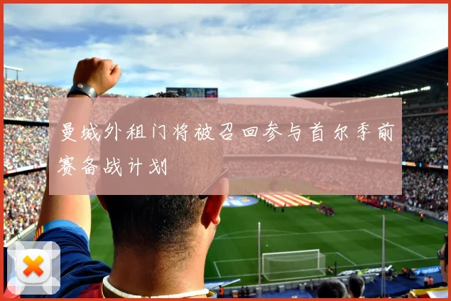 曼城外租门将被召回参与首尔季前赛备战计划
